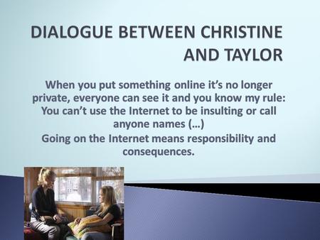  P:I know bullying over the Internet is a problem (…) I still don’t know what I can do about it.  C:Well, why wouldn’t you treat a cyberbully like any.