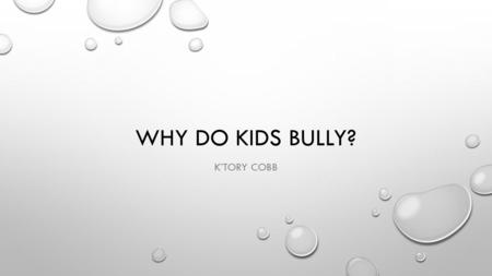 WHY DO KIDS BULLY? K’TORY COBB. WHAT DROVE ME TO THIS QUESTION? TO FIND OUT WHY KIDS BULLYING IS A TERRIBLE SITUATION IN TODAYS TIME, AND WHAT IS THEIR.