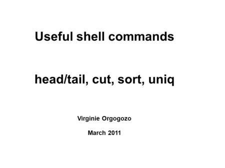 Useful shell commands head/tail, cut, sort, uniq Virginie Orgogozo March 2011.