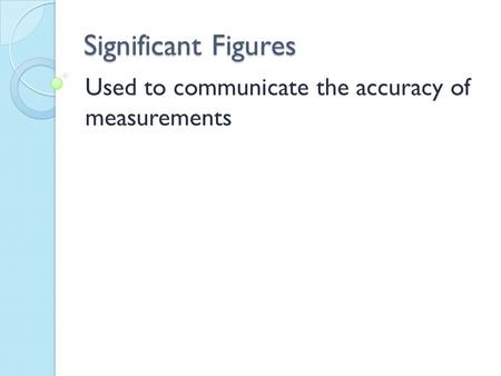 Significant Figures Used to communicate the accuracy of measurements.