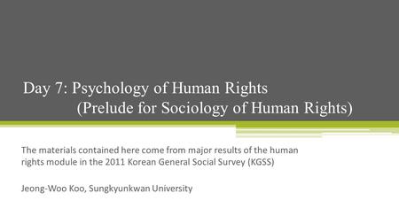 The materials contained here come from major results of the human rights module in the 2011 Korean General Social Survey (KGSS) Jeong-Woo Koo, Sungkyunkwan.