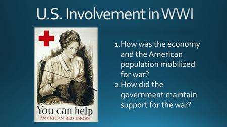 1.How was the economy and the American population mobilized for war? 2.How did the government maintain support for the war?