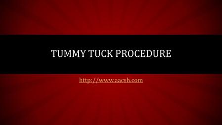 TUMMY TUCK PROCEDURE. TUMMY TUCK – WHAT YOU NEED TO KNOW Is your tummy flab not responding to sit-ups? Tired of experimenting with.