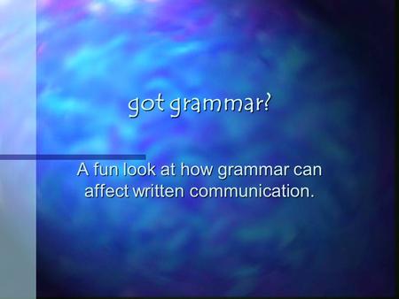 Got grammar? A fun look at how grammar can affect written communication.