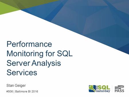 Performance Monitoring for SQL Server Analysis Services Stan Geiger #506 | Baltimore BI 2016.