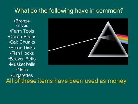 What do the following have in common? Bronze knives Farm Tools Cacao Beans Salt Chunks Stone Disks Fish Hooks Beaver Pelts Musket balls Nails Cigarettes.