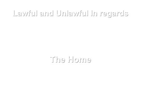 Lawful and Unlawful In regards The Home. The home is the place in which an individual protects himself from the elements and in which he finds freedom.