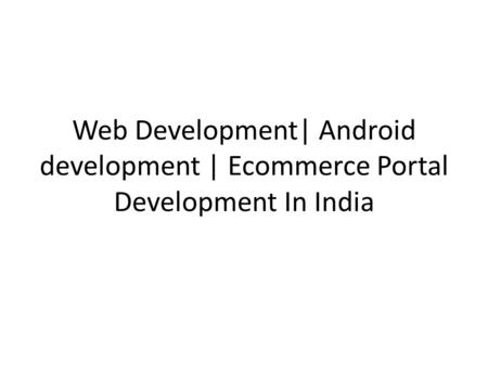 Web Development| Android development | Ecommerce Portal Development In India.