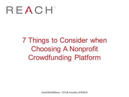 7 Things to Consider when Choosing A Nonprofit Crowdfunding Platform David McWilliams - CEO & Founder of REACH.