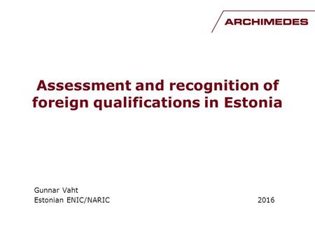 Assessment and recognition of foreign qualifications in Estonia Gunnar Vaht Estonian ENIC/NARIC 2016.