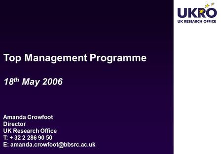 Top Management Programme 18 th May 2006 Amanda Crowfoot Director UK Research Office T: E: