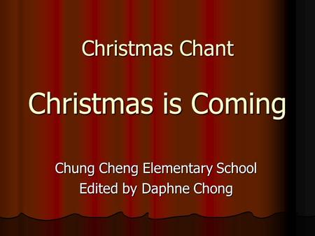 Christmas Chant Christmas is Coming Chung Cheng Elementary School Edited by Daphne Chong.