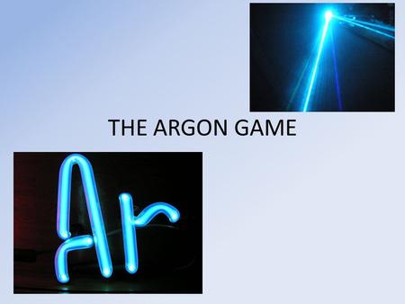 THE ARGON GAME. QUESTION 1 WHAT IS THE ATOMIC NUMBER OF ARGON? ANSWER.