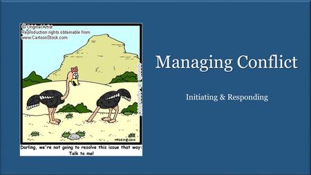 Managing Conflict Initiating & Responding. Different sides of conflict Starting conflict Responding to conflict Practicing.