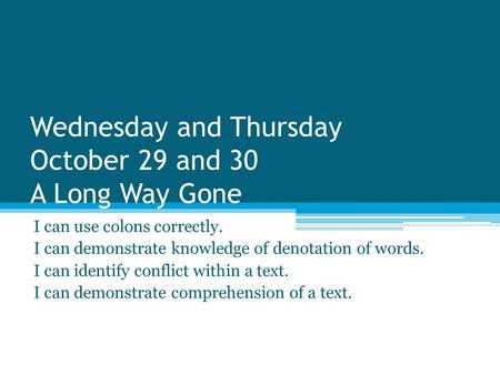 Wednesday and Thursday October 29 and 30 A Long Way Gone I can use colons correctly. I can demonstrate knowledge of denotation of words. I can identify.