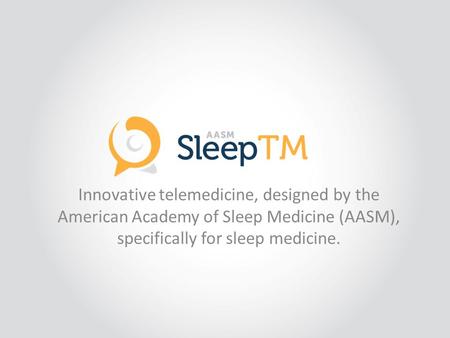 Innovative telemedicine, designed by the American Academy of Sleep Medicine (AASM), specifically for sleep medicine.