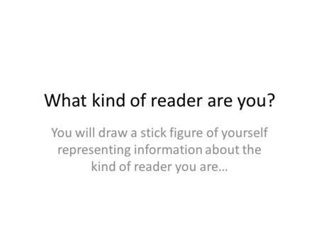 What kind of reader are you? You will draw a stick figure of yourself representing information about the kind of reader you are…