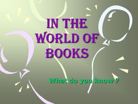 In the World of Books What do you know ?. Hello, guys! Do you like books? Yes, I Do! No, I Don’t!