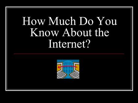 How Much Do You Know About the Internet?. What is the Internet? The Internet is the world’s largest computer network, connecting more than 4 million computers.