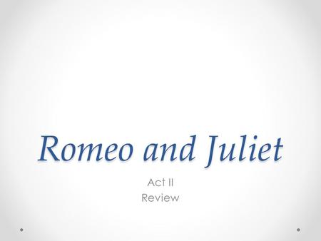 Romeo and Juliet Act II Review. Begin Answering: How has Romeo changed as a character since Act I? Compare the character of Romeo with his friends to.