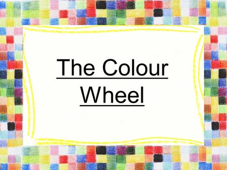 The Colour Wheel. Primary Colours Cannot be made from any other colours All other colours are made from these Equal distance from each other on colour.