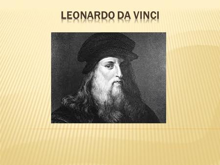  Leonardo Da Vinci is a very famous person. He was a painter, a philosopher, a scientist and an architect.  He was born in Italy on the 15 th of April,