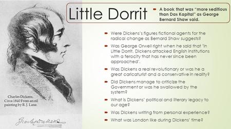 Little Dorrit  A book that was “more seditious than Das Kapital” as George Bernard Shaw said.  Were Dickens’s figures fictional agents for the radical.