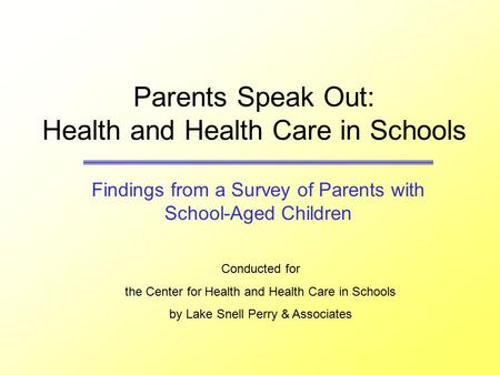 Parents Speak Out: Health and Health Care in Schools Findings from a Survey of Parents with School-Aged Children Conducted for the Center for Health and.