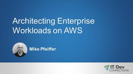 Architecting Enterprise Workloads on AWS Mike Pfeiffer.