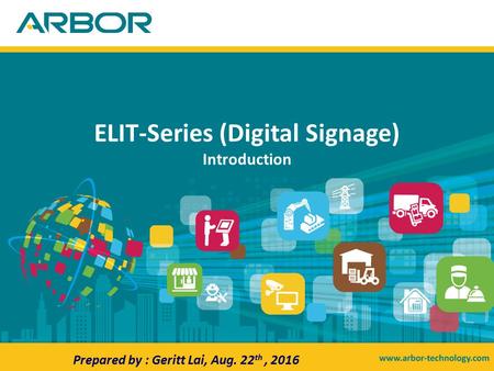 ELIT-Series (Digital Signage) Introduction Prepared by : Geritt Lai, Aug. 22 th, 2016.