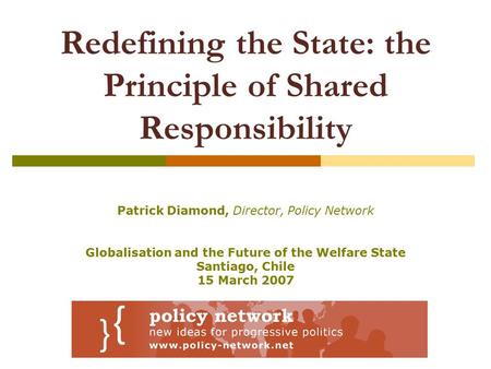 Redefining the State: the Principle of Shared Responsibility Patrick Diamond, Director, Policy Network Globalisation and the Future of the Welfare State.