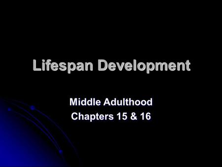 Lifespan Development Middle Adulthood Chapters 15 & 16.