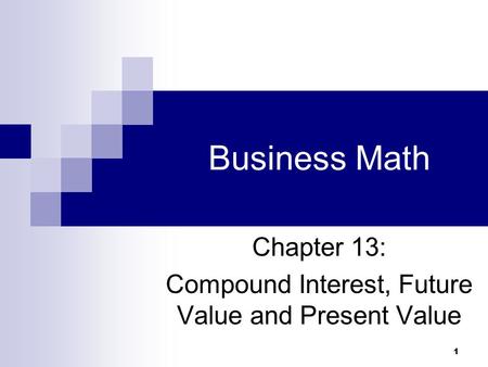 1 Business Math Chapter 13: Compound Interest, Future Value and Present Value.