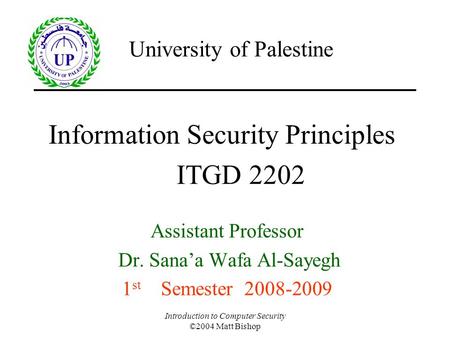 Introduction to Computer Security ©2004 Matt Bishop Information Security Principles Assistant Professor Dr. Sana’a Wafa Al-Sayegh 1 st Semester