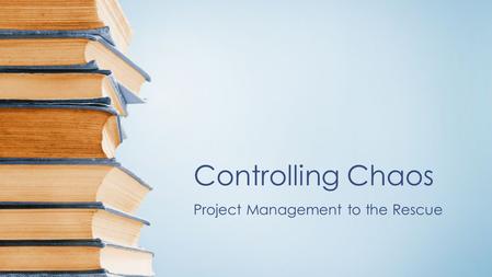 Controlling Chaos Project Management to the Rescue.