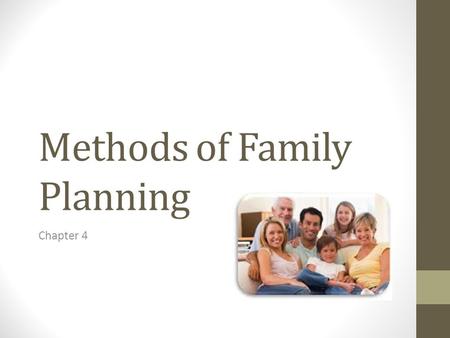 Methods of Family Planning Chapter 4. What is Family Planning? Family planning is the practice of controlling the number of children in a family and the.