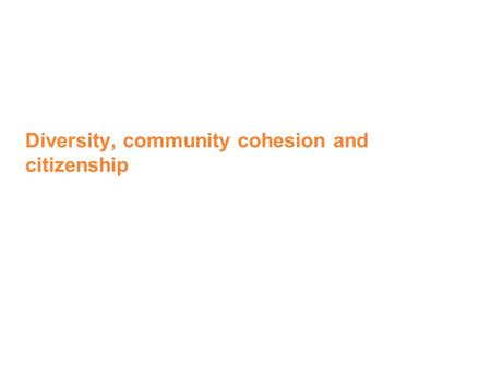 Diversity, community cohesion and citizenship. Aims of the session To clarify the aims and purpose of citizenship education To examine the relevance of.