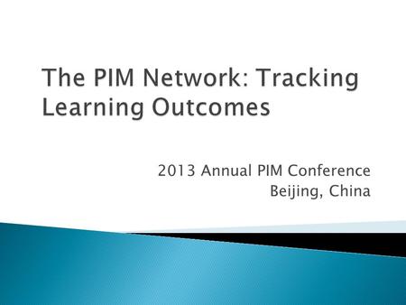 2013 Annual PIM Conference Beijing, China.  Network-wide data reporting ◦ Internal, a nnual, centralized, standardized data collection – all schools,