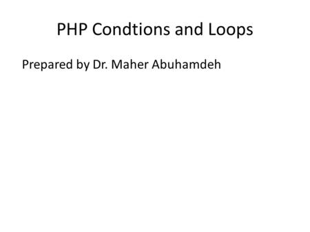 PHP Condtions and Loops Prepared by Dr. Maher Abuhamdeh.