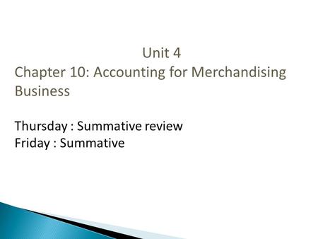 Unit 4 Chapter 10: Accounting for Merchandising Business Thursday : Summative review Friday : Summative.