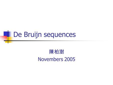 De Bruijn sequences 陳柏澍 Novembers Each of the segments is one of two types, denoted by 0 and 1. Any four consecutive segments uniquely determine.