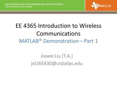 EE 4365 Introduction to Wireless Communications MATLAB® Demonstration—Part 1 Jiawei Liu (T.A.)