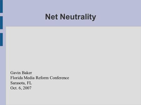 Net Neutrality Gavin Baker Florida Media Reform Conference Sarasota, FL Oct. 6, 2007.