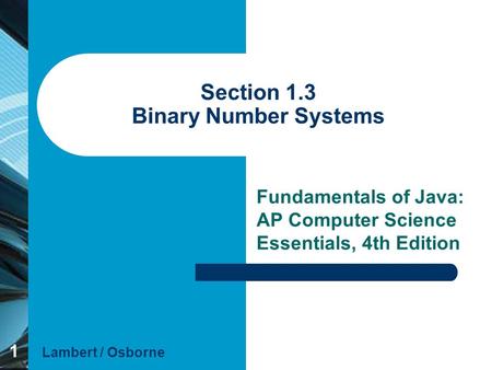 1 Section 1.3 Binary Number Systems Fundamentals of Java: AP Computer Science Essentials, 4th Edition Lambert / Osborne.