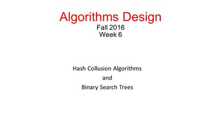 Algorithms Design Fall 2016 Week 6 Hash Collusion Algorithms and Binary Search Trees.