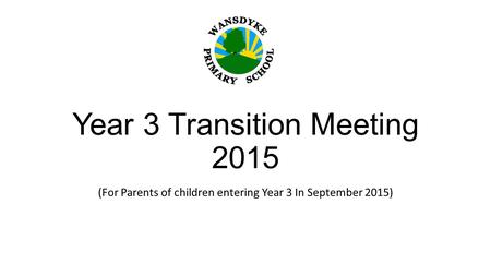 Year 3 Transition Meeting 2015 (For Parents of children entering Year 3 In September 2015)