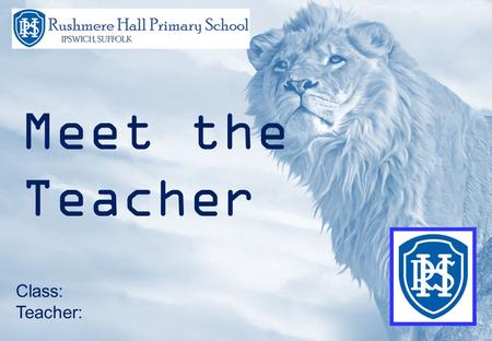 Rushmere Hall Primary School Meet the Teacher Class: Teacher: