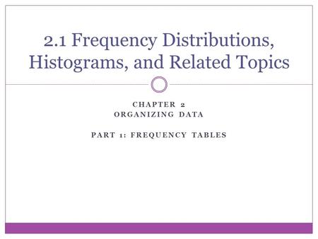 CHAPTER 2 ORGANIZING DATA PART 1: FREQUENCY TABLES 2.1 Frequency Distributions, Histograms, and Related Topics.