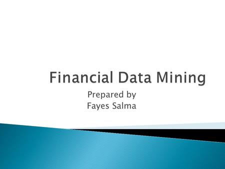 Prepared by Fayes Salma.  Introduction: Financial Tasks  Data Mining process  Methods in Financial Data mining o Neural Network o Decision Tree  Trading.