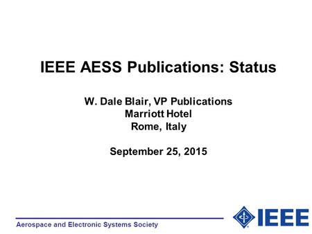 Aerospace and Electronic Systems Society IEEE AESS Publications: Status W. Dale Blair, VP Publications Marriott Hotel Rome, Italy September 25, 2015.